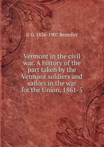 Обложка книги Vermont in the civil war. A history of the part taken by the Vermont soldiers and sailors in the war for the Union, 1861-5, G G. 1826-1907 Benedict