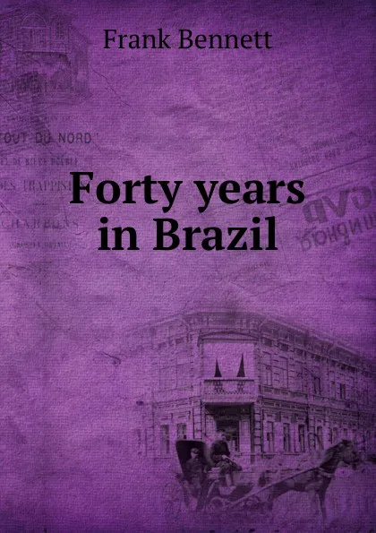 Обложка книги Forty years in Brazil, Frank Bennett