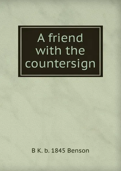 Обложка книги A friend with the countersign, B K. b. 1845 Benson