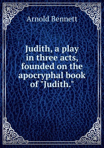 Обложка книги Judith, a play in three acts, founded on the apocryphal book of 