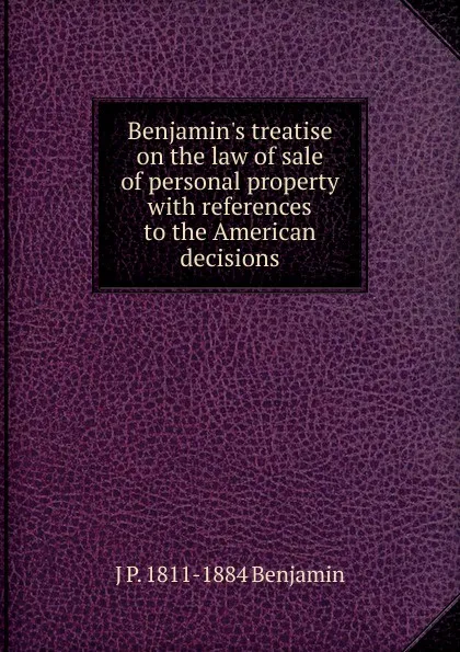 Обложка книги Benjamin.s treatise on the law of sale of personal property with references to the American decisions, J P. 1811-1884 Benjamin