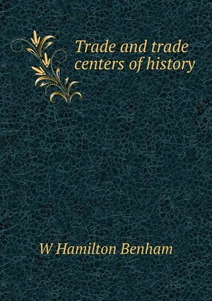 Обложка книги Trade and trade centers of history, W Hamilton Benham