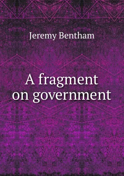 Обложка книги A fragment on government, Jeremy Bentham