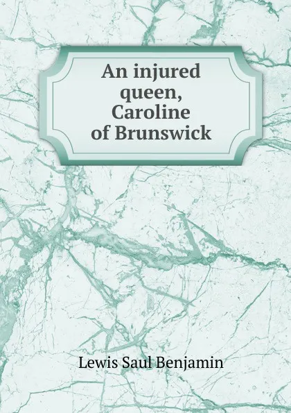 Обложка книги An injured queen, Caroline of Brunswick, Lewis Saul Benjamin