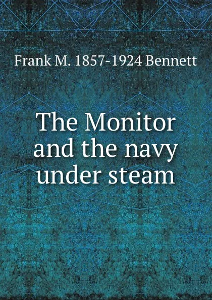 Обложка книги The Monitor and the navy under steam, Frank M. 1857-1924 Bennett