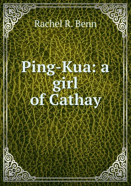 Обложка книги Ping-Kua: a girl of Cathay, Rachel R. Benn