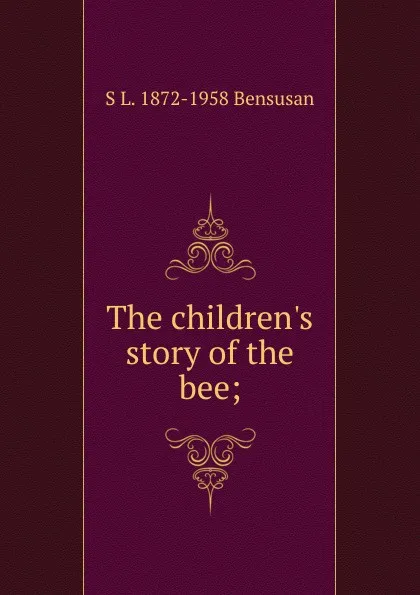 Обложка книги The children.s story of the bee;, S L. 1872-1958 Bensusan