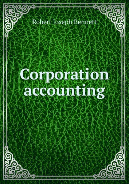 Обложка книги Corporation accounting, Robert Joseph Bennett