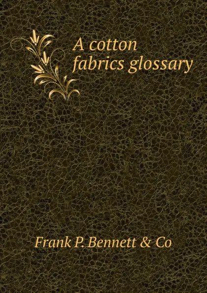 Обложка книги A cotton fabrics glossary, Frank P. Bennett