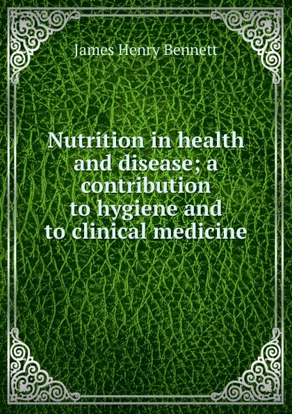 Обложка книги Nutrition in health and disease; a contribution to hygiene and to clinical medicine, James Henry Bennett