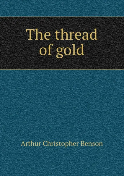 Обложка книги The thread of gold, Arthur Christopher Benson