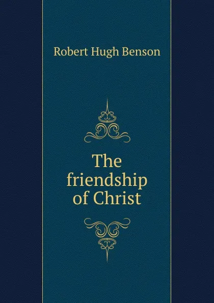 Обложка книги The friendship of Christ, Benson Robert Hugh