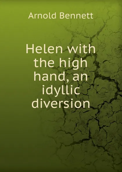 Обложка книги Helen with the high hand, an idyllic diversion, E. A. Bennett