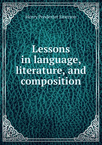 Обложка книги Lessons in language, literature, and composition, Henry Pendexter Emerson