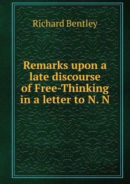 Обложка книги Remarks upon a late discourse of Free-Thinking in a letter to N. N., Richard Bentley