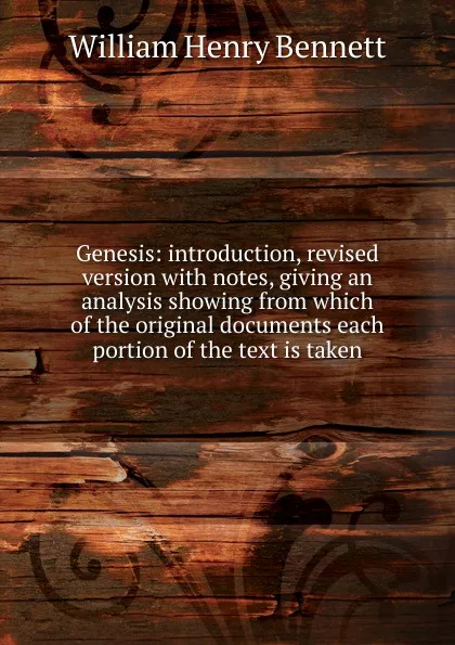 Обложка книги Genesis: introduction, revised version with notes, giving an analysis showing from which of the original documents each portion of the text is taken, William Henry Bennett