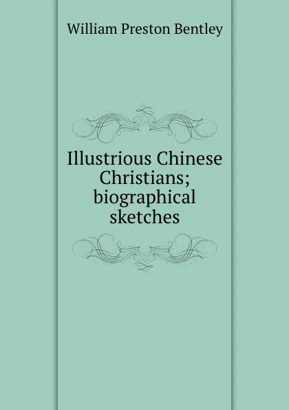 Обложка книги Illustrious Chinese Christians; biographical sketches, William Preston Bentley