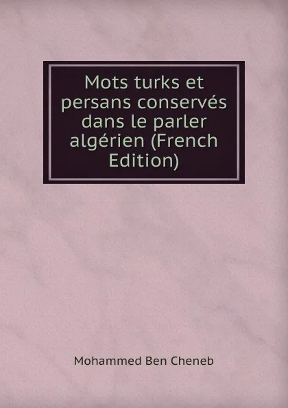 Обложка книги Mots turks et persans conserves dans le parler algerien (French Edition), Mohammed Ben Cheneb