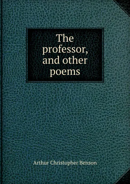 Обложка книги The professor, and other poems, Arthur Christopher Benson