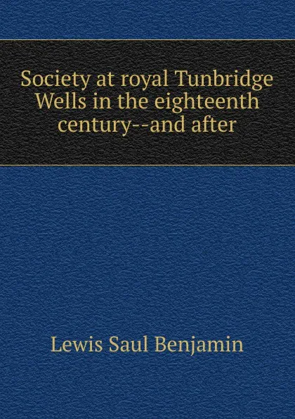 Обложка книги Society at royal Tunbridge Wells in the eighteenth century--and after, Lewis Saul Benjamin