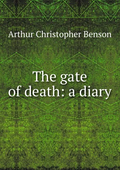 Обложка книги The gate of death: a diary, Arthur Christopher Benson