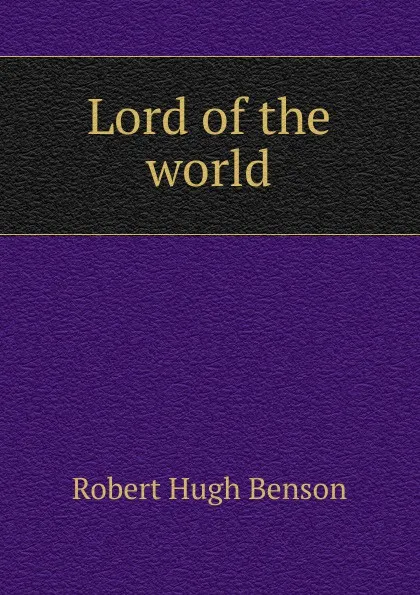 Обложка книги Lord of the world, Benson Robert Hugh