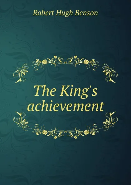 Обложка книги The King.s achievement, Benson Robert Hugh