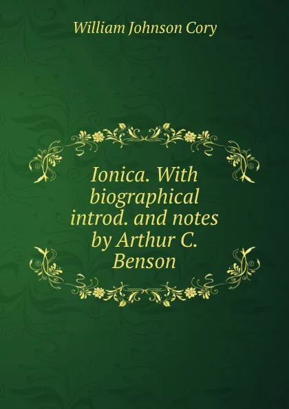 Обложка книги Ionica. With biographical introd. and notes by Arthur C. Benson, William Johnson Cory