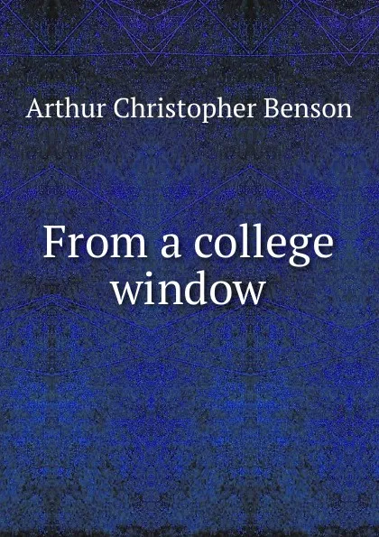 Обложка книги From a college window, Arthur Christopher Benson