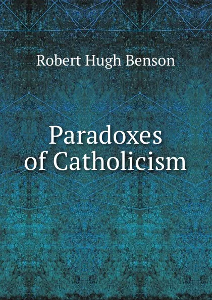 Обложка книги Paradoxes of Catholicism, Benson Robert Hugh