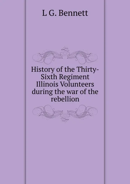 Обложка книги History of the Thirty-Sixth Regiment Illinois Volunteers during the war of the rebellion, L G. Bennett