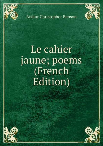 Обложка книги Le cahier jaune; poems (French Edition), Arthur Christopher Benson