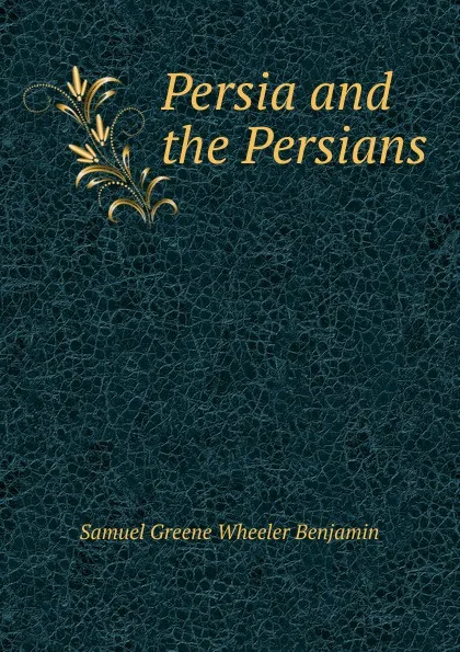 Обложка книги Persia and the Persians, Samuel Greene Wheeler Benjamin