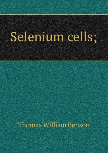 Обложка книги Selenium cells;, Thomas William Benson