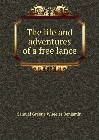 Обложка книги The life and adventures of a free lance, Samuel Greene Wheeler Benjamin