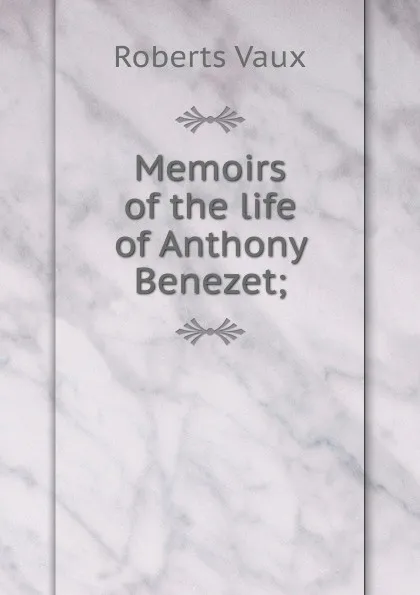 Обложка книги Memoirs of the life of Anthony Benezet;, Roberts Vaux