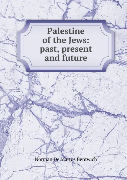 Обложка книги Palestine of the Jews: past, present and future, Norman de Mattos Bentwich