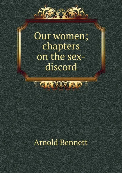 Обложка книги Our women; chapters on the sex-discord, E. A. Bennett