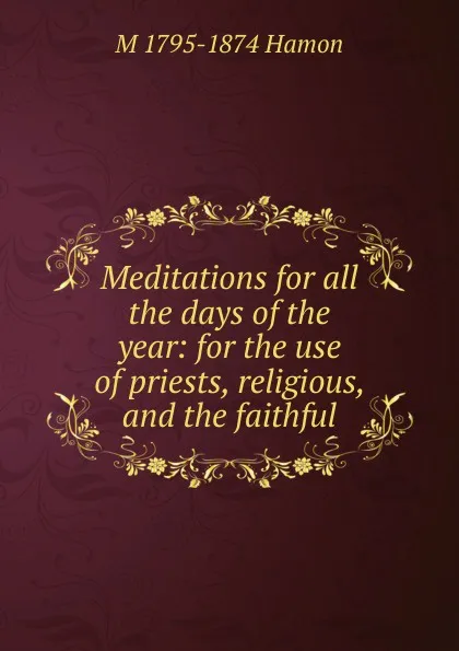 Обложка книги Meditations for all the days of the year: for the use of priests, religious, and the faithful, M 1795-1874 Hamon