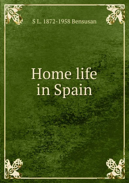 Обложка книги Home life in Spain, S L. 1872-1958 Bensusan