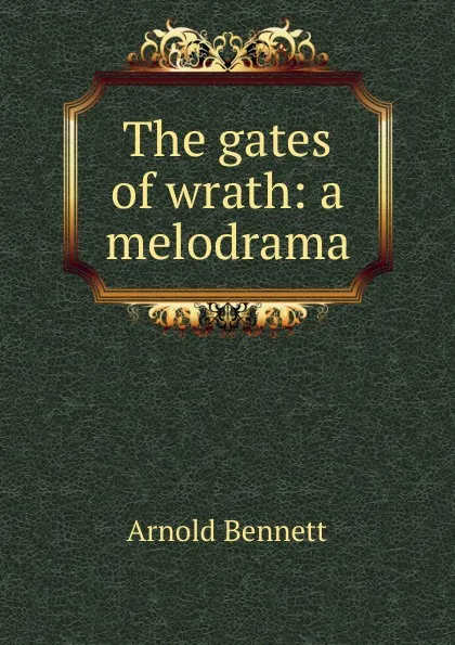 Обложка книги The gates of wrath: a melodrama, E. A. Bennett