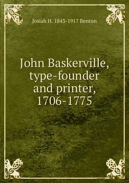 Обложка книги John Baskerville, type-founder and printer, 1706-1775, Josiah H. 1843-1917 Benton