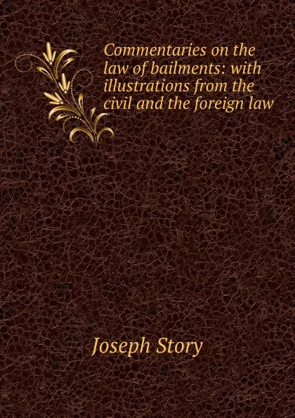 Обложка книги Commentaries on the law of bailments: with illustrations from the civil and the foreign law, Joseph Story