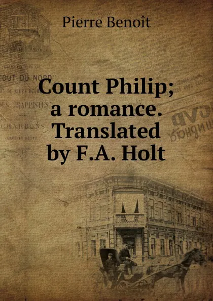 Обложка книги Count Philip; a romance. Translated by F.A. Holt, Pierre Benoit