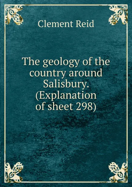 Обложка книги The geology of the country around Salisbury. (Explanation of sheet 298), Reid Clement