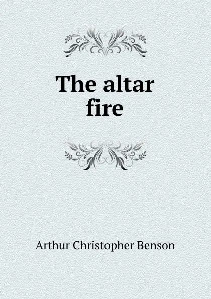 Обложка книги The altar fire, Arthur Christopher Benson