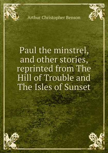 Обложка книги Paul the minstrel, and other stories, reprinted from The Hill of Trouble and The Isles of Sunset, Arthur Christopher Benson