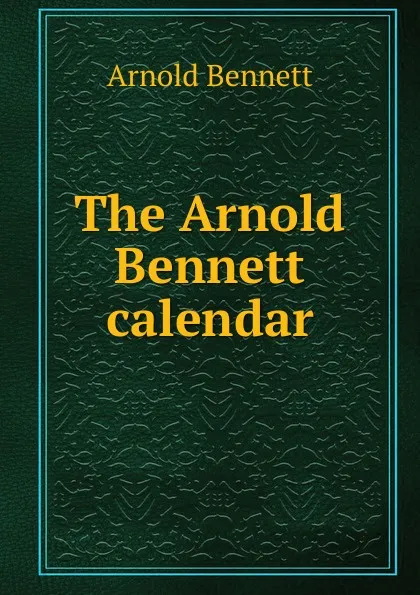 Обложка книги The Arnold Bennett calendar, E. A. Bennett