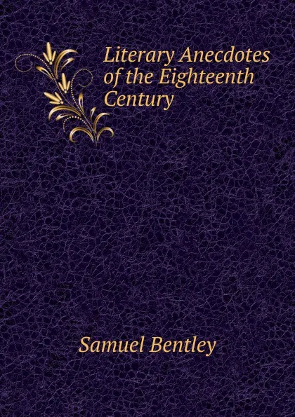 Обложка книги Literary Anecdotes of the Eighteenth Century, Samuel Bentley