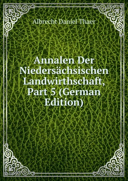 Обложка книги Annalen Der Niedersachsischen Landwirthschaft, Part 5 (German Edition), Albrecht Daniel Thaer